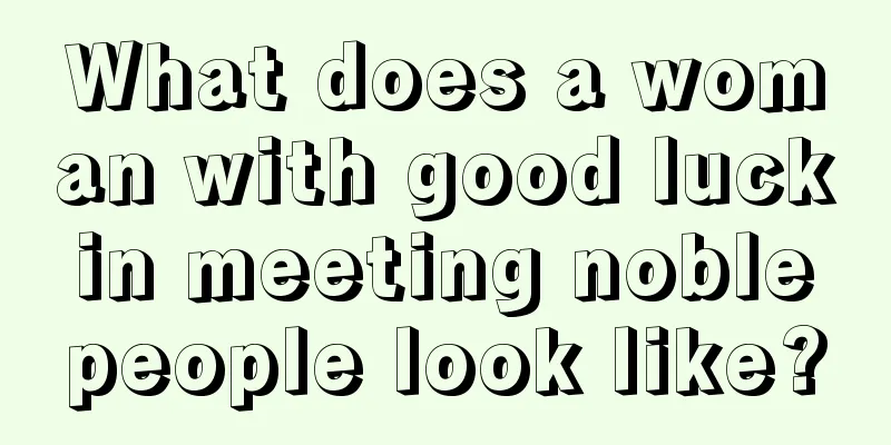 What does a woman with good luck in meeting noble people look like?