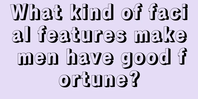 What kind of facial features make men have good fortune?