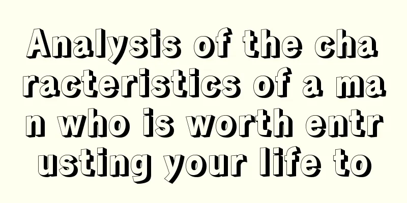 Analysis of the characteristics of a man who is worth entrusting your life to