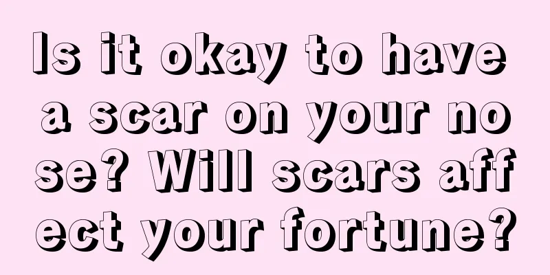 Is it okay to have a scar on your nose? Will scars affect your fortune?