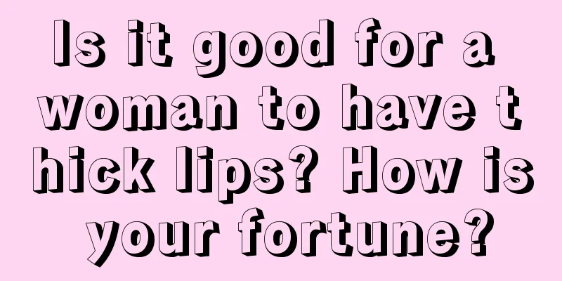 Is it good for a woman to have thick lips? How is your fortune?