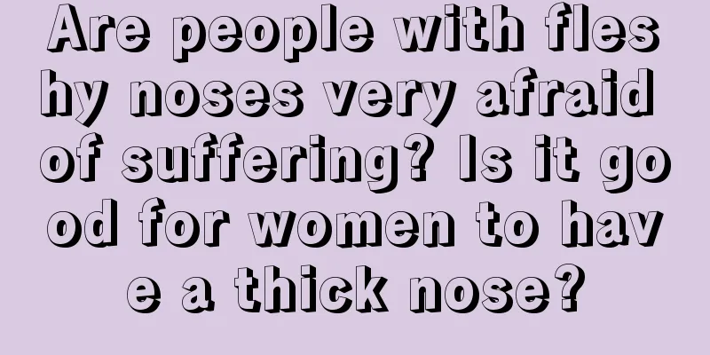Are people with fleshy noses very afraid of suffering? Is it good for women to have a thick nose?
