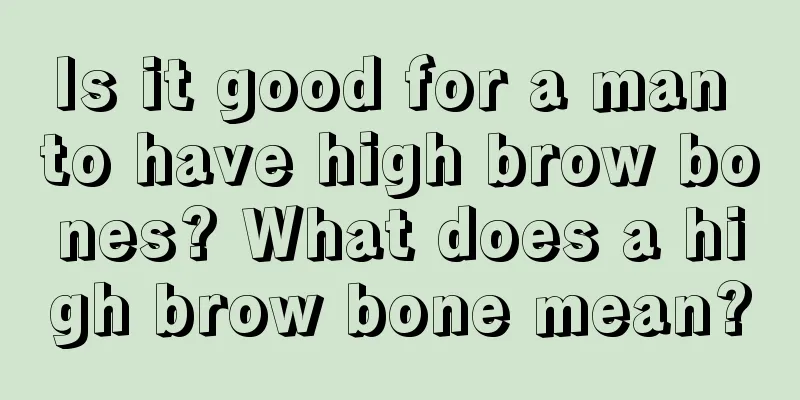 Is it good for a man to have high brow bones? What does a high brow bone mean?