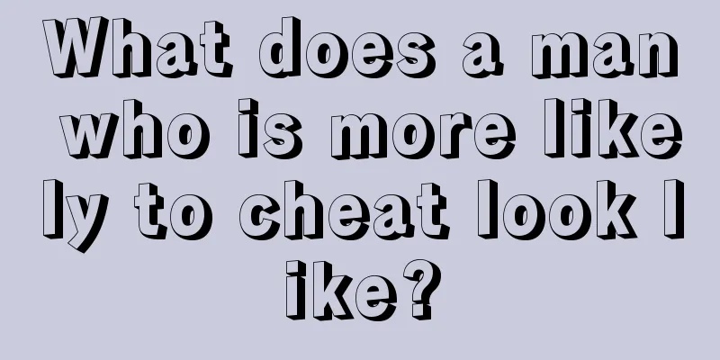 What does a man who is more likely to cheat look like?