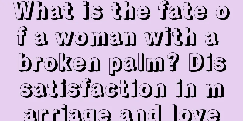 What is the fate of a woman with a broken palm? Dissatisfaction in marriage and love