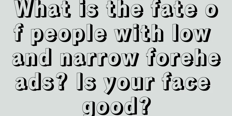 What is the fate of people with low and narrow foreheads? Is your face good?