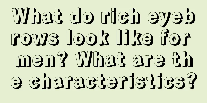 What do rich eyebrows look like for men? What are the characteristics?