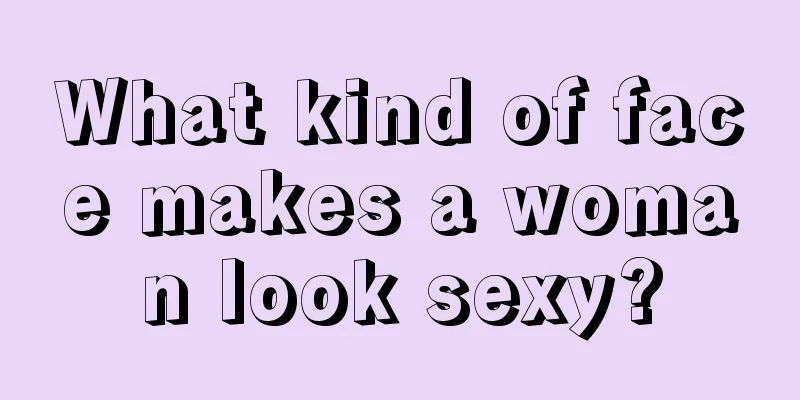 What kind of face makes a woman look sexy?