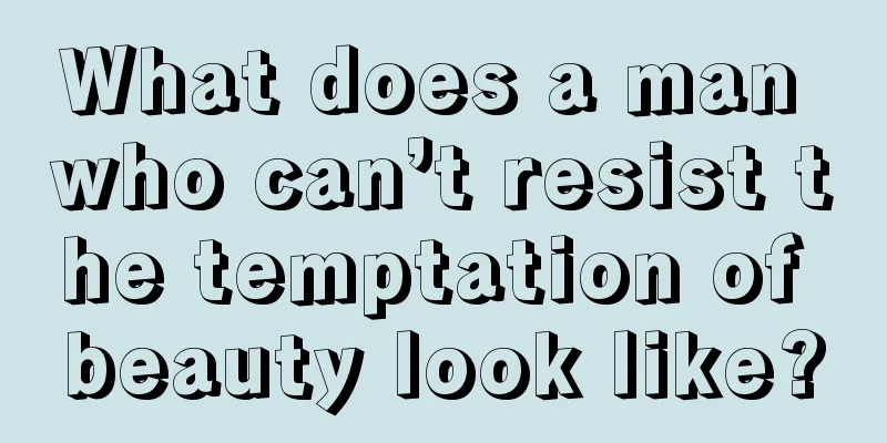 What does a man who can’t resist the temptation of beauty look like?