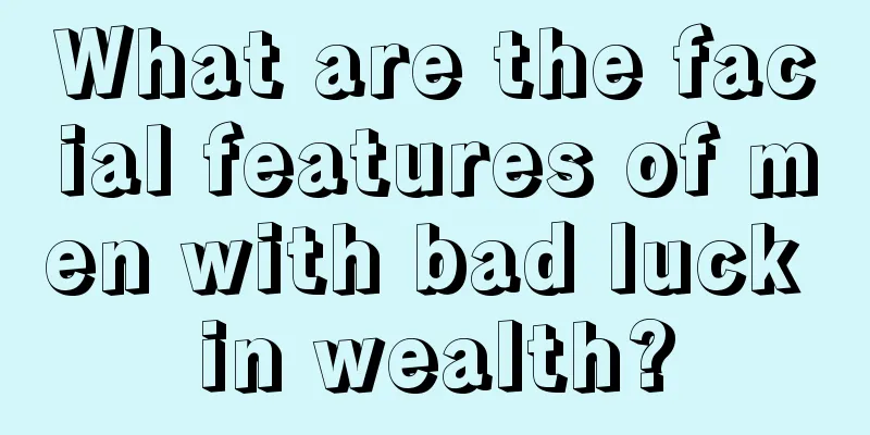 What are the facial features of men with bad luck in wealth?
