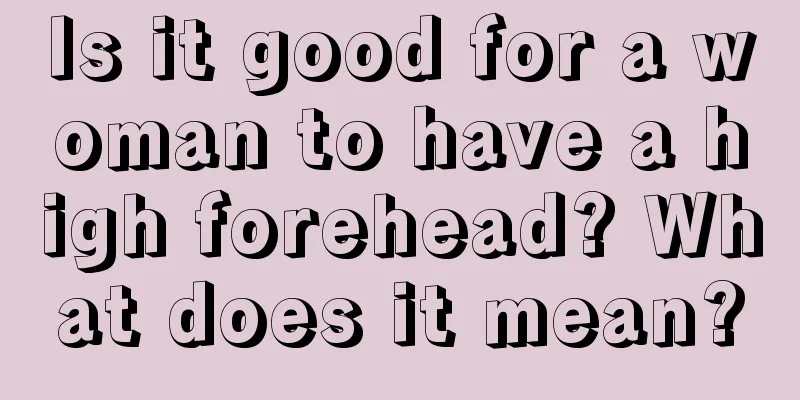 Is it good for a woman to have a high forehead? What does it mean?