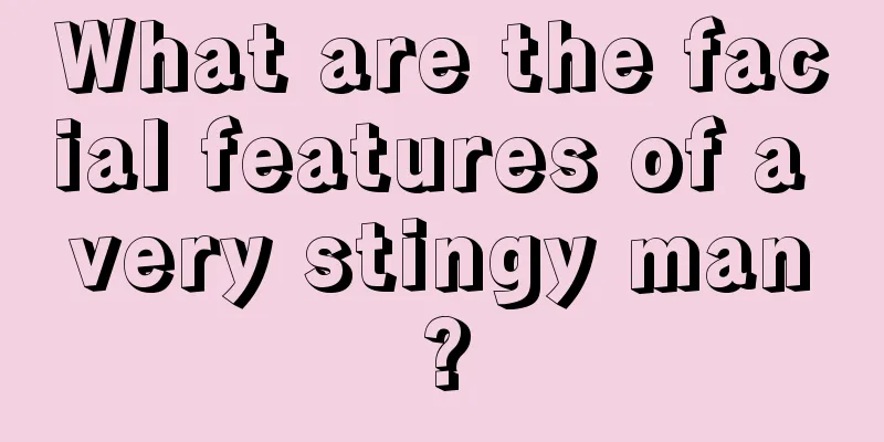 What are the facial features of a very stingy man?