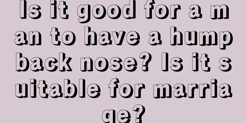 Is it good for a man to have a humpback nose? Is it suitable for marriage?