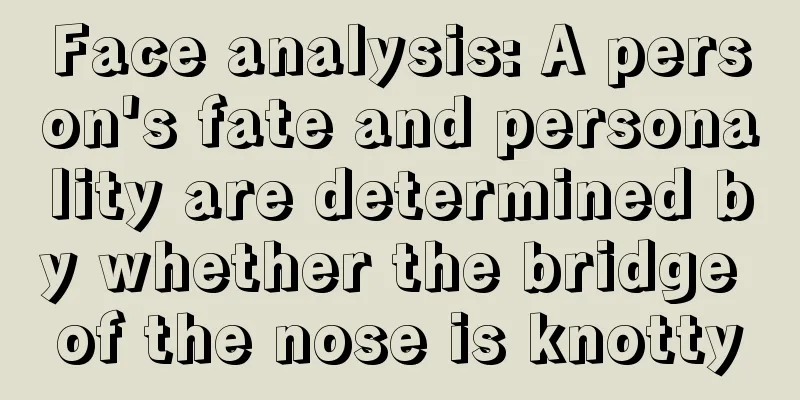 Face analysis: A person's fate and personality are determined by whether the bridge of the nose is knotty