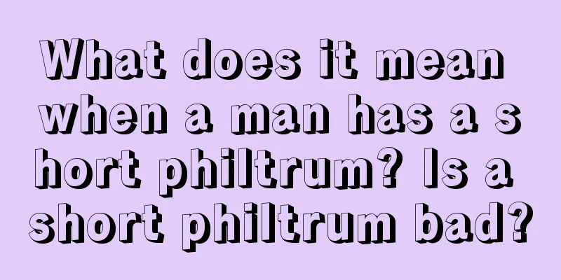 What does it mean when a man has a short philtrum? Is a short philtrum bad?