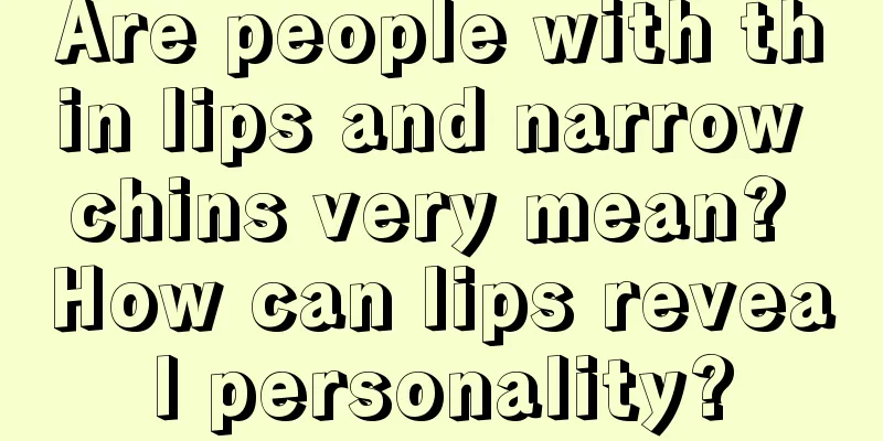 Are people with thin lips and narrow chins very mean? How can lips reveal personality?