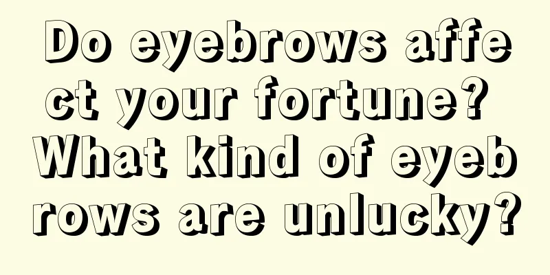 Do eyebrows affect your fortune? What kind of eyebrows are unlucky?