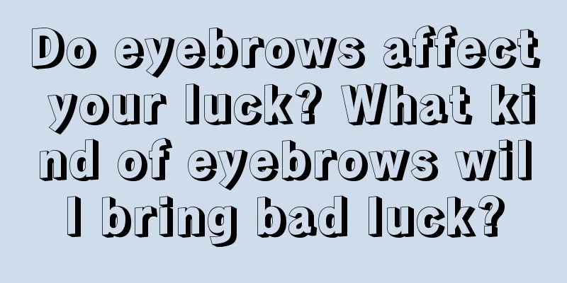 Do eyebrows affect your luck? What kind of eyebrows will bring bad luck?