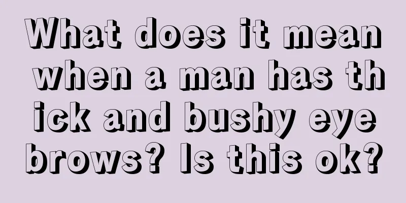What does it mean when a man has thick and bushy eyebrows? Is this ok?