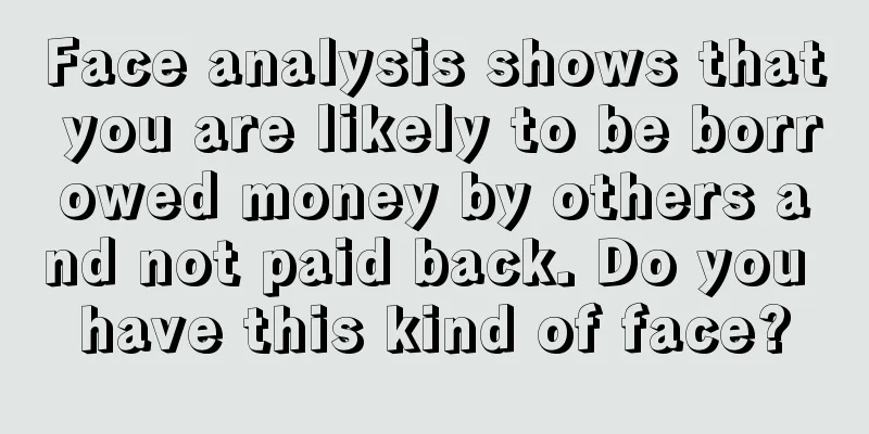 Face analysis shows that you are likely to be borrowed money by others and not paid back. Do you have this kind of face?