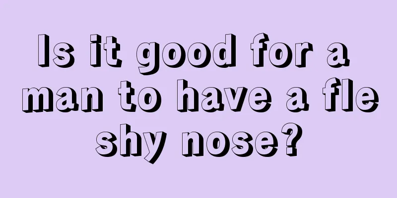 Is it good for a man to have a fleshy nose?