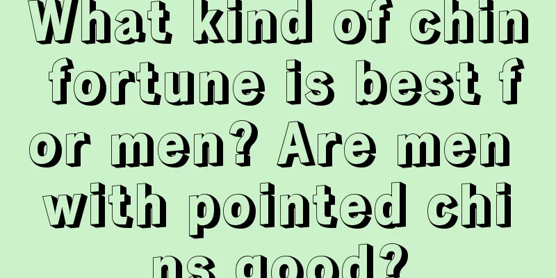 What kind of chin fortune is best for men? Are men with pointed chins good?