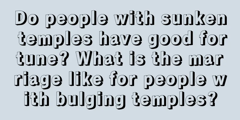 Do people with sunken temples have good fortune? What is the marriage like for people with bulging temples?