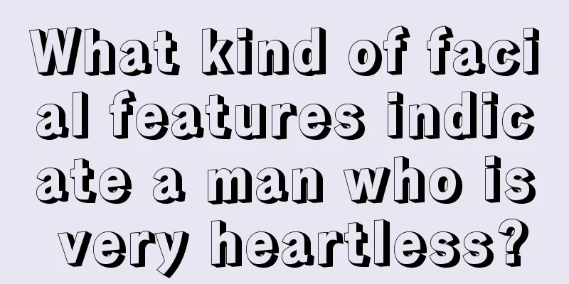 What kind of facial features indicate a man who is very heartless?