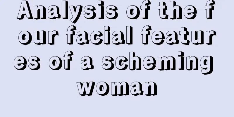 Analysis of the four facial features of a scheming woman