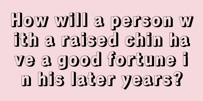 How will a person with a raised chin have a good fortune in his later years?