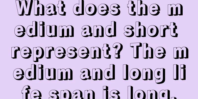 What does the medium and short represent? The medium and long life span is long.