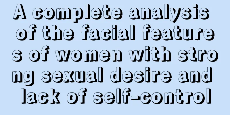 A complete analysis of the facial features of women with strong sexual desire and lack of self-control