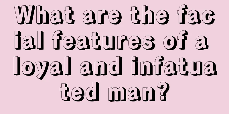 What are the facial features of a loyal and infatuated man?