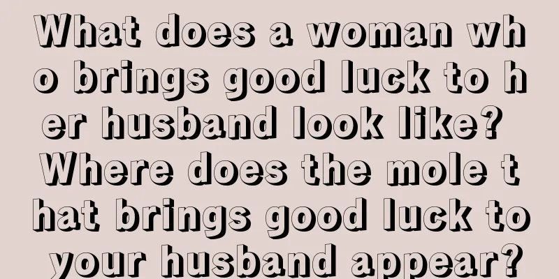 What does a woman who brings good luck to her husband look like? Where does the mole that brings good luck to your husband appear?