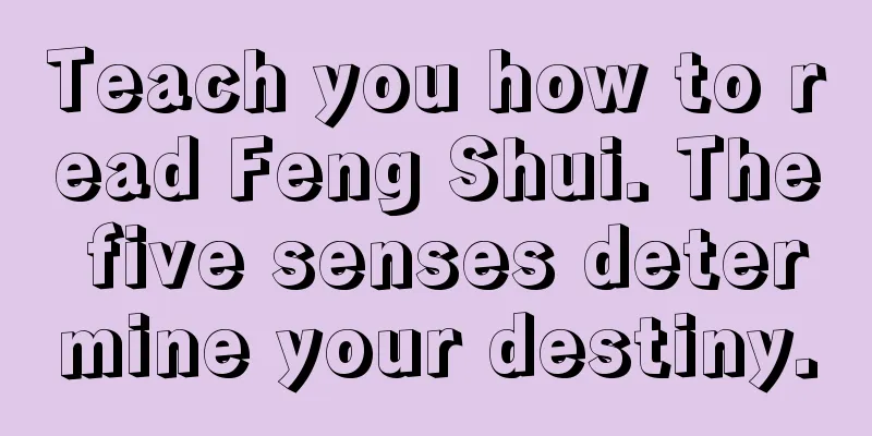Teach you how to read Feng Shui. The five senses determine your destiny.