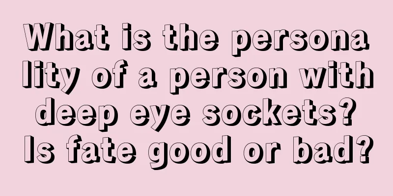 What is the personality of a person with deep eye sockets? Is fate good or bad?