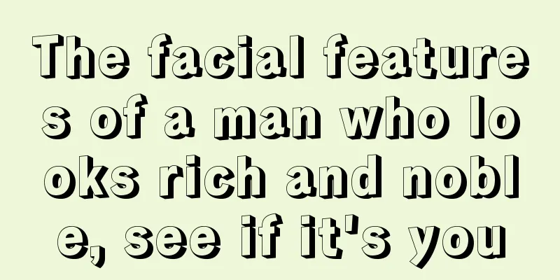 The facial features of a man who looks rich and noble, see if it's you