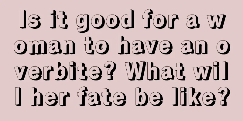 Is it good for a woman to have an overbite? What will her fate be like?