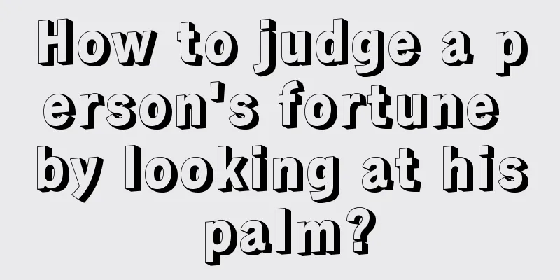 How to judge a person's fortune by looking at his palm?