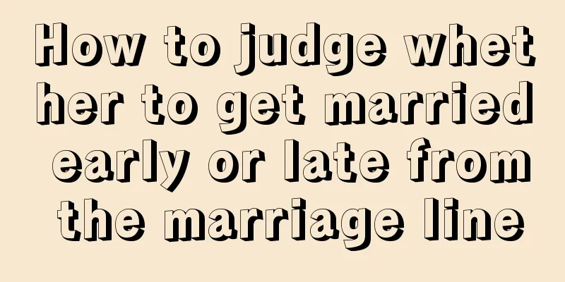 How to judge whether to get married early or late from the marriage line