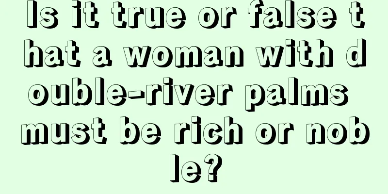 Is it true or false that a woman with double-river palms must be rich or noble?
