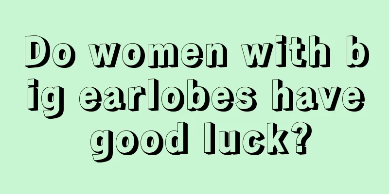 Do women with big earlobes have good luck?