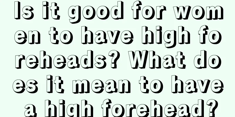 Is it good for women to have high foreheads? What does it mean to have a high forehead?
