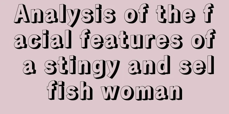 Analysis of the facial features of a stingy and selfish woman