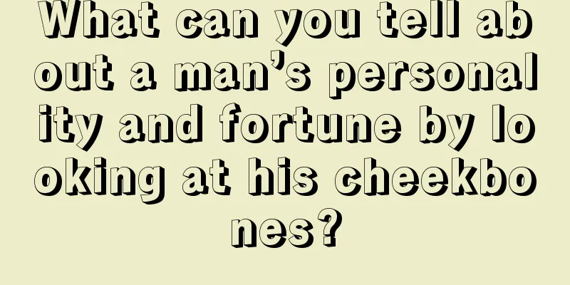 What can you tell about a man’s personality and fortune by looking at his cheekbones?