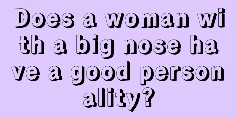 Does a woman with a big nose have a good personality?