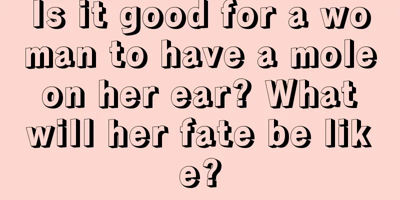 Is it good for a woman to have a mole on her ear? What will her fate be like?