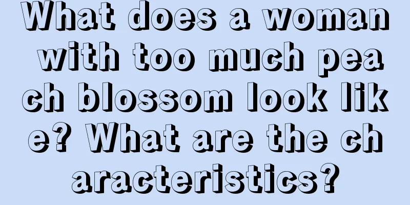 What does a woman with too much peach blossom look like? What are the characteristics?