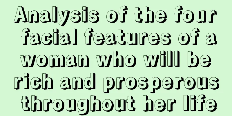 Analysis of the four facial features of a woman who will be rich and prosperous throughout her life