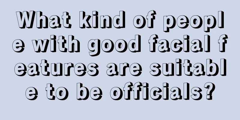 What kind of people with good facial features are suitable to be officials?